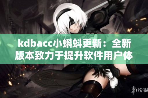 kdbacc小蝌蚪更新：全新版本致力于提升软件用户体验