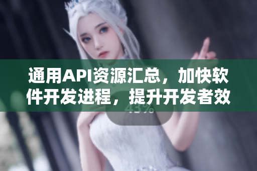 通用API资源汇总，加快软件开发进程，提升开发者效率！