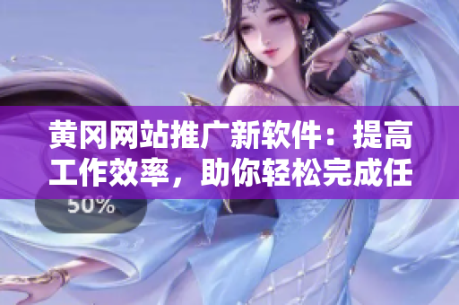 黄冈网站推广新软件：提高工作效率，助你轻松完成任务！