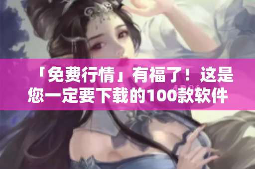 「免费行情」有福了！这是您一定要下载的100款软件！——软件编辑推荐