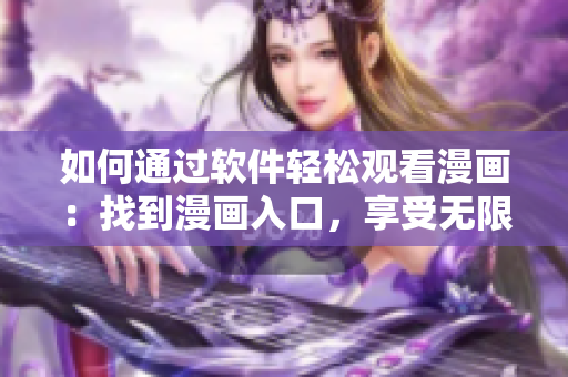 如何通过软件轻松观看漫画：找到漫画入口，享受无限畅读！