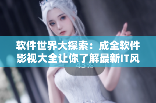软件世界大探索：成全软件影视大全让你了解最新IT风向