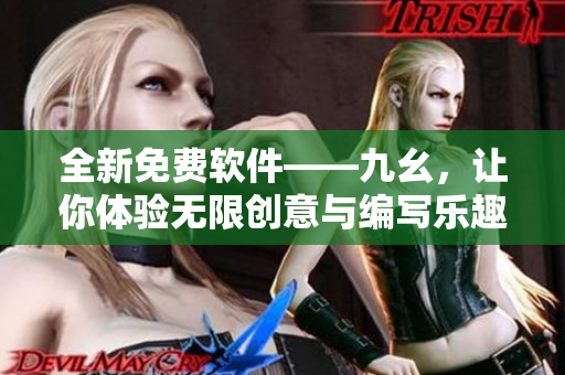全新免费软件——九幺，让你体验无限创意与编写乐趣