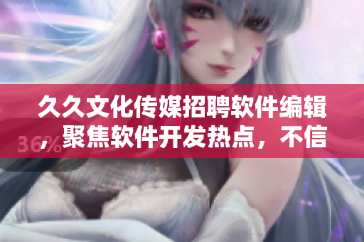 久久文化传媒招聘软件编辑，聚焦软件开发热点，不信手动，重定义软件行业！