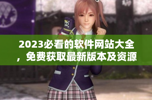 2023必看的软件网站大全，免费获取最新版本及资源推荐
