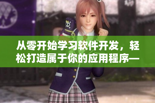 从零开始学习软件开发，轻松打造属于你的应用程序——软件开发入门指南