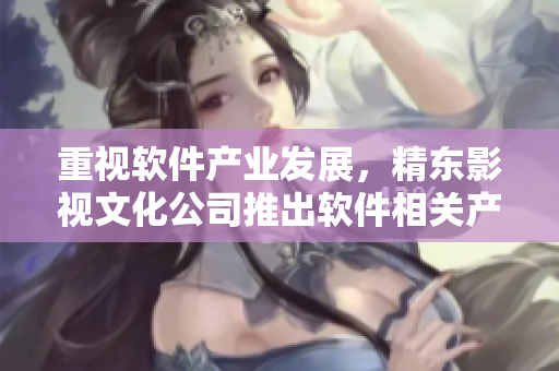 重视软件产业发展，精东影视文化公司推出软件相关产品及服务