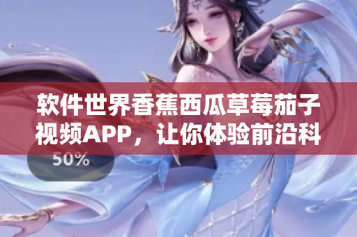 软件世界香蕉西瓜草莓茄子视频APP，让你体验前沿科技与美妙音乐