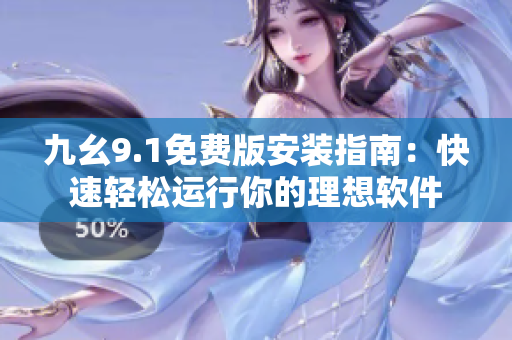九幺9.1免费版安装指南:快速轻松运行你的理想软件 九幺9.1免费版安装指南:快速轻松运行你的理想软件