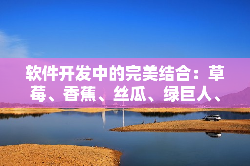 软件开发中的完美结合：草莓、香蕉、丝瓜、绿巨人、秋6