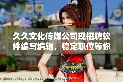 久久文化传媒公司现招聘软件编写编辑，稳定职位等你来抢，快来加入我们吧！