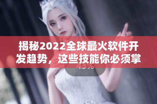 揭秘2022全球最火软件开发趋势，这些技能你必须掌握！