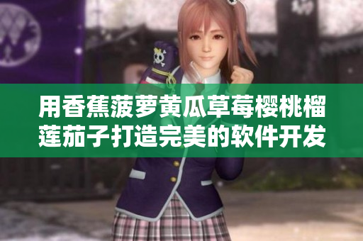 用香蕉菠萝黄瓜草莓樱桃榴莲茄子打造完美的软件开发品质 用香蕉菠萝黄瓜草莓樱桃榴莲茄子打造完美的软件开发品质