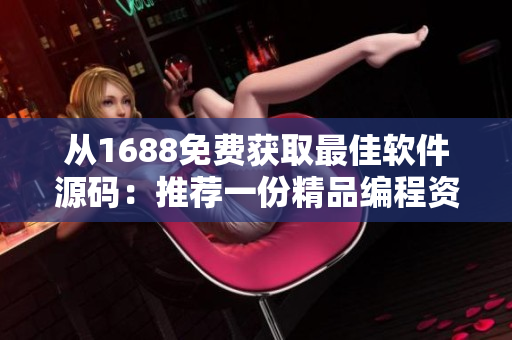 从1688免费获取最佳软件源码：推荐一份精品编程资源