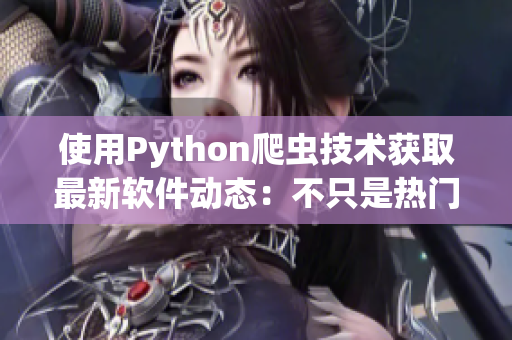 使用Python爬虫技术获取最新软件动态：不只是热门软件推荐