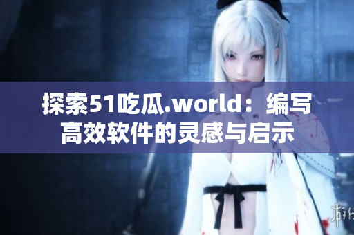 探索51吃瓜.world：编写高效软件的灵感与启示