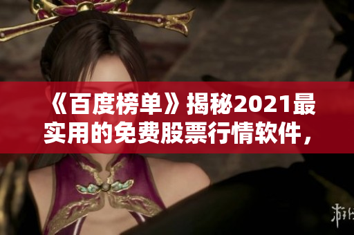 《百度榜单》揭秘2021最实用的免费股票行情软件，附软件下载地址