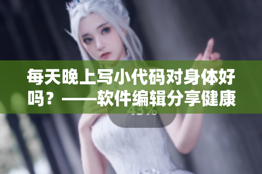 每天晚上写小代码对身体好吗？——软件编辑分享健康建议