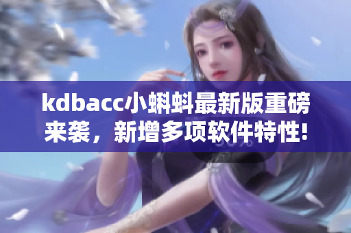 kdbacc小蝌蚪最新版重磅来袭，新增多项软件特性!