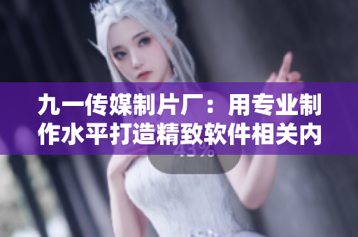 九一传媒制片厂：用专业制作水平打造精致软件相关内容！