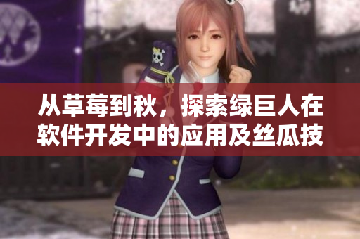 从草莓到秋,探索绿巨人在软件开发中的应用及丝瓜技巧 从草莓到秋,探索绿巨人在软件开发中的应用及丝瓜技巧