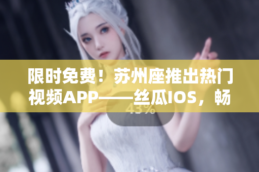 限时免费！苏州座推出热门视频APP——丝瓜IOS，畅享最佳观影体验！