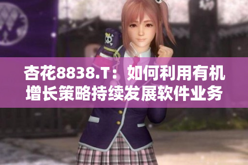 杏花8838.T:如何利用有机增长策略持续发展软件业务? 杏花8838.T:如何利用有机增长策略持续发展软件业务?