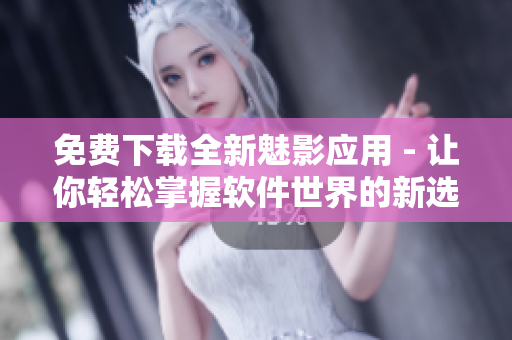 免费下载全新魅影应用 - 让你轻松掌握软件世界的新选择! 免费下载全新魅影应用 - 让你轻松掌握软件世界的新选择!