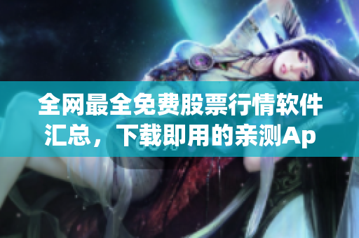 全网最全免费股票行情软件汇总,下载即用的亲测App推荐 全网最全免费股票行情软件汇总,下载即用的亲测App推荐