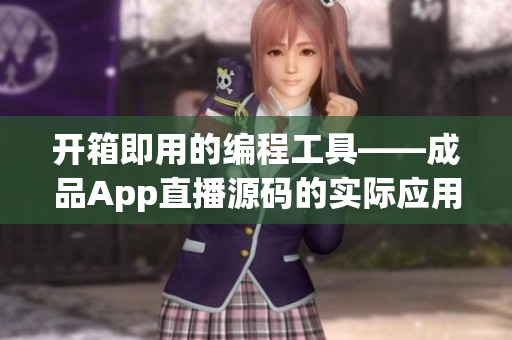 开箱即用的编程工具——成品App直播源码的实际应用