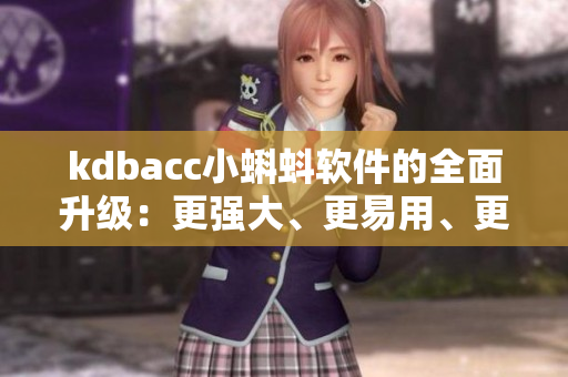 kdbacc小蝌蚪软件的全面升级:更强大、更易用、更安全 kdbacc小蝌蚪软件的全面升级:更强大、更易用、更安全