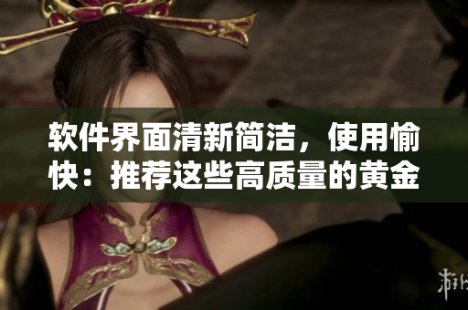 软件界面清新简洁，使用愉快：推荐这些高质量的黄金软件APP！