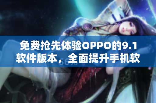免费抢先体验OPPO的9.1软件版本，全面提升手机软件体验