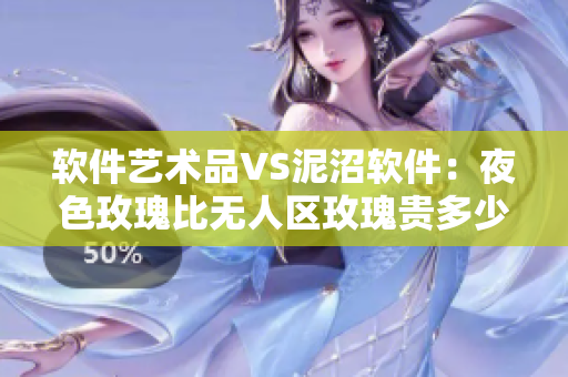 软件艺术品VS泥沼软件:夜色玫瑰比无人区玫瑰贵多少? 软件艺术品VS泥沼软件:夜色玫瑰比无人区玫瑰贵多少?