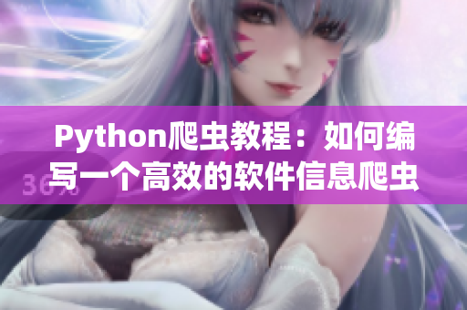 Python爬虫教程:如何编写一个高效的软件信息爬虫 Python爬虫教程:如何编写一个高效的软件信息爬虫