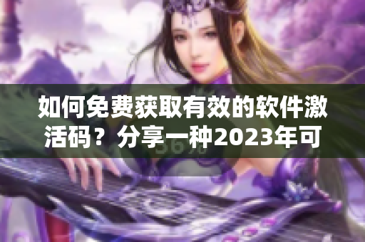 如何免费获取有效的软件激活码？分享一种2023年可用的方法