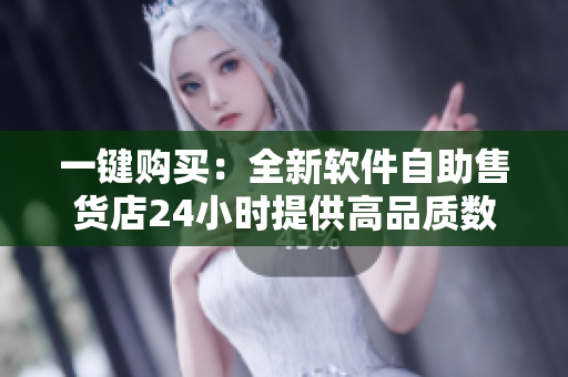 一键购买：全新软件自助售货店24小时提供高品质数码产品