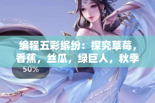 编程五彩缤纷:探究草莓,香蕉,丝瓜,绿巨人,秋季在软件开发中的应用 编程五彩缤纷:探究草莓,香蕉,丝瓜,绿巨人,秋季在软件开发中的应用