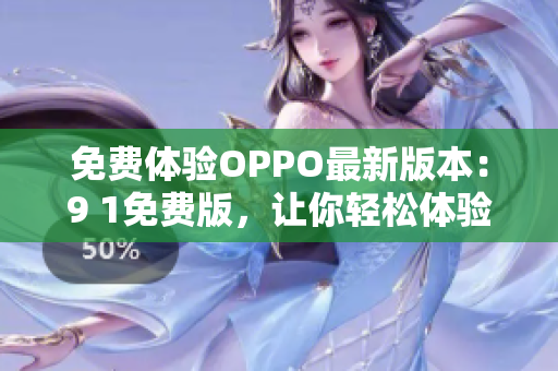 免费体验OPPO最新版本：9 1免费版，让你轻松体验全新软件功能