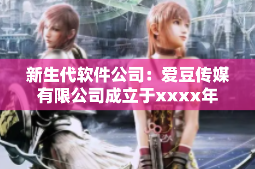 新生代软件公司：爱豆传媒有限公司成立于xxxx年