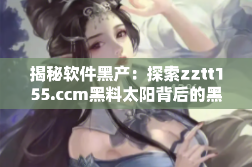 揭秘软件黑产：探索zztt155.ccm黑料太阳背后的黑暗世界