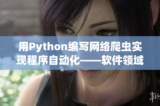 用Python编写网络爬虫实现程序自动化——软件领域网络爬虫指南