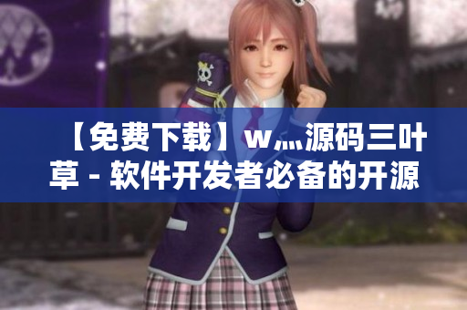 【免费下载】w灬源码三叶草 - 软件开发者必备的开源代码库 【免费下载】w灬源码三叶草 - 软件开发者必备的开源代码库