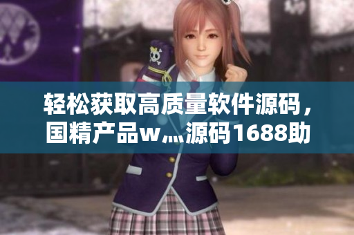轻松获取高质量软件源码，国精产品w灬源码1688助你解决开发难题！