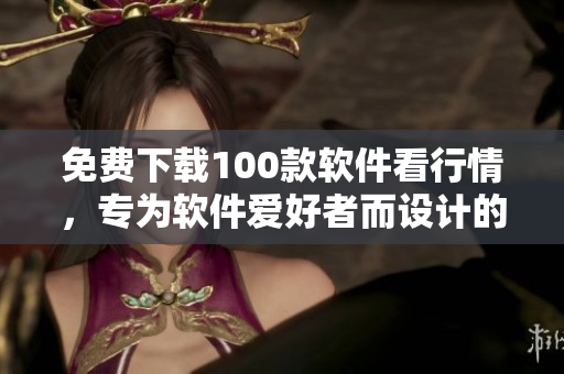 免费下载100款软件看行情，专为软件爱好者而设计的行情软件！