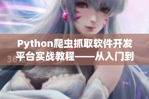 Python爬虫抓取软件开发平台实战教程——从入门到精通 Python爬虫抓取软件开发平台实战教程——从入门到精通