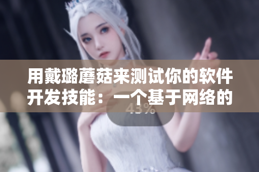 用戴璐蘑菇来测试你的软件开发技能:一个基于网络的技能评估工具 用戴璐蘑菇来测试你的软件开发技能:一个基于网络的技能评估工具