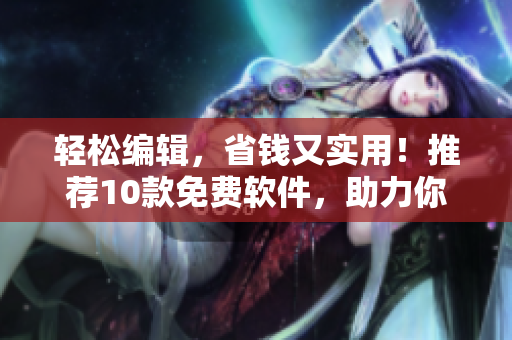 轻松编辑，省钱又实用！推荐10款免费软件，助力你的软件开发之路