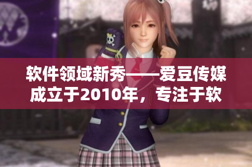 软件领域新秀——爱豆传媒成立于2010年，专注于软件产业报道