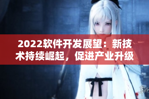 2022软件开发展望：新技术持续崛起，促进产业升级与跨界合作